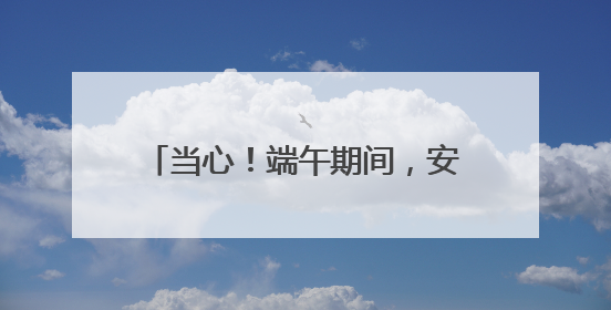 当心！端午期间，安徽南部局地有大暴雨