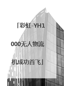 彩虹-YH1000无人物流机成功首飞