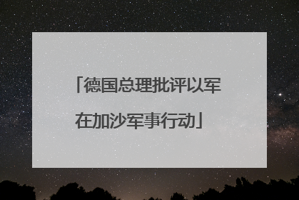 德国总理批评以军在加沙军事行动