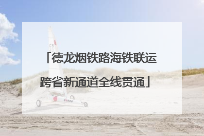 德龙烟铁路海铁联运跨省新通道全线贯通