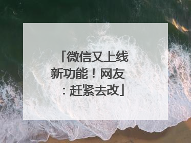 微信又上线新功能！网友：赶紧去改