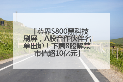 尊界S800黑科技刷屏，A股合作伙伴名单出炉！下周8股解禁市值超10亿元