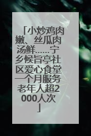 小炒鸡肉嫩、丝瓜肉汤鲜……宁乡候旨亭社区爱心食堂一个月服务老年人超2000人次