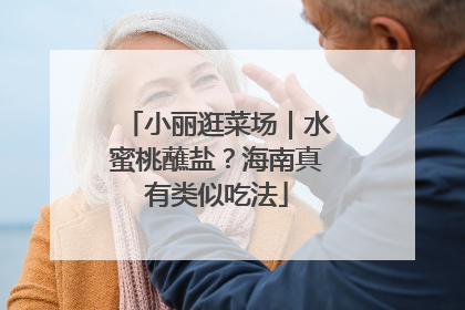 小丽逛菜场｜水蜜桃蘸盐？海南真有类似吃法