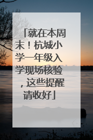 就在本周末！杭城小学一年级入学现场核验，这些提醒请收好