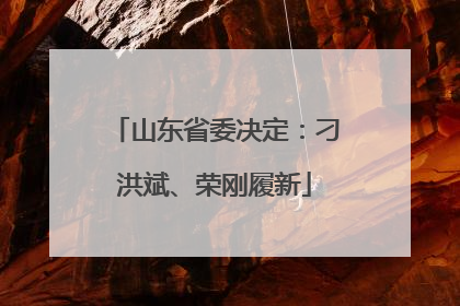 山东省委决定：刁洪斌、荣刚履新