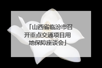 山西省临汾市召开重点交通项目用地保障座谈会
