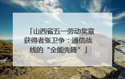 山西省五一劳动奖章获得者张卫争：通信战线的“全能先锋”