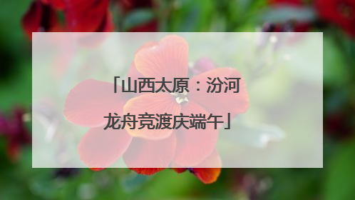 山西太原：汾河龙舟竞渡庆端午