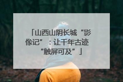 山西山阴长城“影像记”：让千年古迹“触屏可及”
