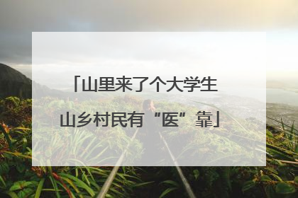 山里来了个大学生 山乡村民有“医”靠