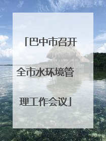 巴中市召开全市水环境管理工作会议