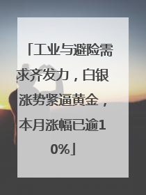 工业与避险需求齐发力，白银涨势紧逼黄金，本月涨幅已逾10%