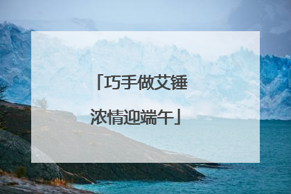 巧手做艾锤 浓情迎端午