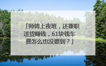 师傅上夜班，还兼职送货赚钱，61块钱车费怎么也没要到？