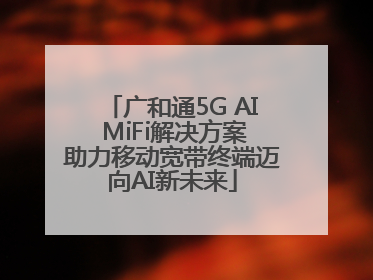 广和通5G AI MiFi解决方案助力移动宽带终端迈向AI新未来
