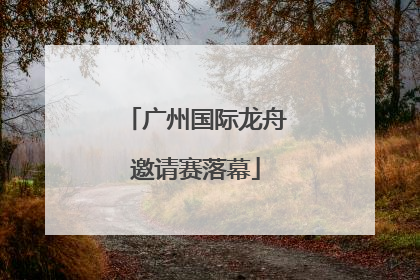 广州国际龙舟邀请赛落幕