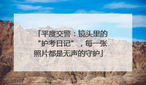 平度交警：镜头里的“护考日记”，每一张照片都是无声的守护