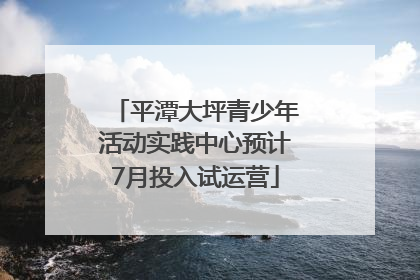 平潭大坪青少年活动实践中心预计7月投入试运营