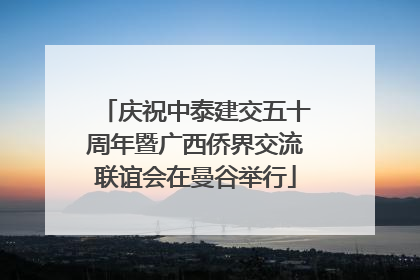 庆祝中泰建交五十周年暨广西侨界交流联谊会在曼谷举行