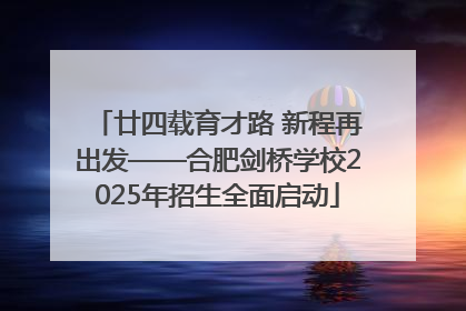 廿四载育才路 新程再出发——合肥剑桥学校2025年招生全面启动