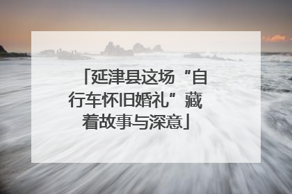 延津县这场“自行车怀旧婚礼”藏着故事与深意