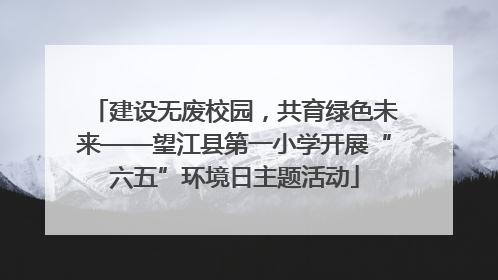 建设无废校园，共育绿色未来——望江县第一小学开展“六五”环境日主题活动