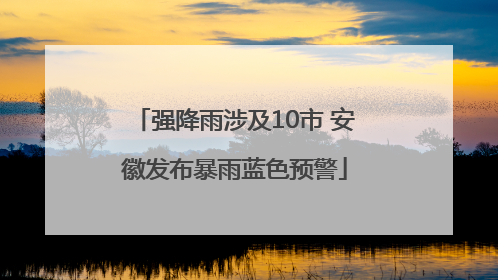 强降雨涉及10市 安徽发布暴雨蓝色预警
