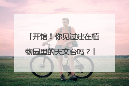 开馆！你见过建在植物园里的天文台吗？