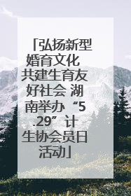 弘扬新型婚育文化 共建生育友好社会 湖南举办“5.29”计生协会员日活动