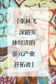 张林飞：深耕实体经济的多元产业开拓者