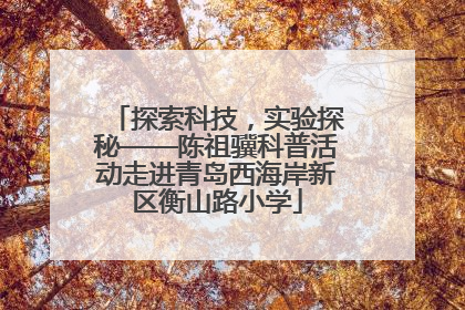 探索科技，实验探秘——陈祖骥科普活动走进青岛西海岸新区衡山路小学