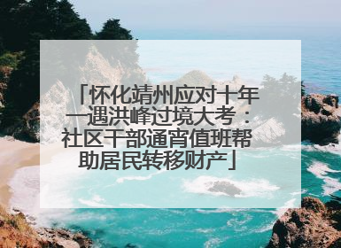 怀化靖州应对十年一遇洪峰过境大考：社区干部通宵值班帮助居民转移财产