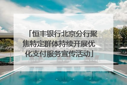 恒丰银行北京分行聚焦特定群体持续开展优化支付服务宣传活动