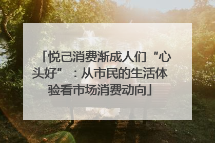 悦己消费渐成人们“心头好”：从市民的生活体验看市场消费动向
