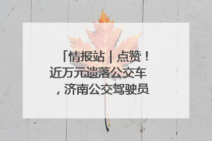 情报站｜点赞！近万元遗落公交车，济南公交驾驶员乘客接力还失主