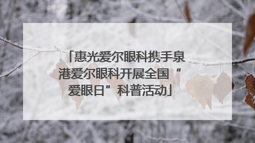 惠光爱尔眼科携手泉港爱尔眼科开展全国“爱眼日”科普活动