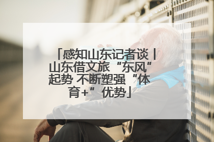 感知山东记者谈丨山东借文旅“东风”起势 不断塑强“体育+”优势