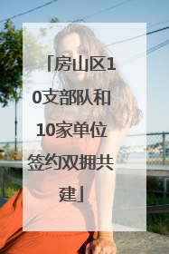 房山区10支部队和10家单位签约双拥共建