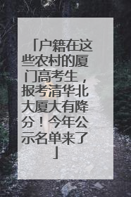 户籍在这些农村的厦门高考生，报考清华北大厦大有降分！今年公示名单来了