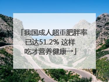 我国成人超重肥胖率已达51.2% 这样吃才营养健康→