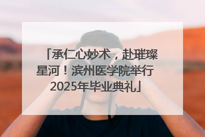 承仁心妙术，赴璀璨星河！滨州医学院举行2025年毕业典礼