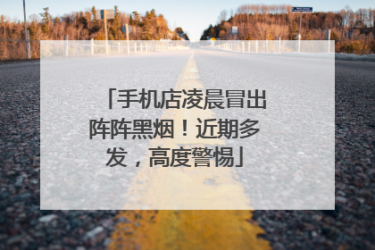 手机店凌晨冒出阵阵黑烟！近期多发，高度警惕