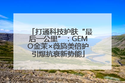 打通科技护肤“最后一公里”：GEMO金茉×薇旖美倍护引爆抗衰新势能