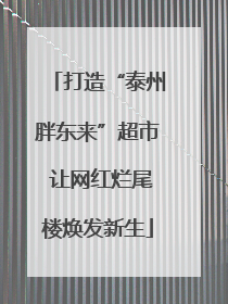 打造“泰州胖东来”超市 让网红烂尾楼焕发新生
