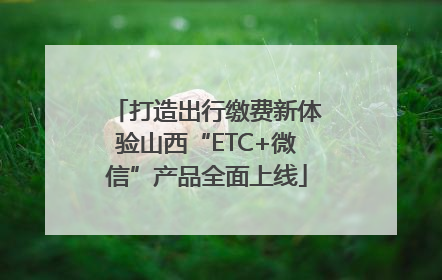 打造出行缴费新体验山西“ETC+微信”产品全面上线