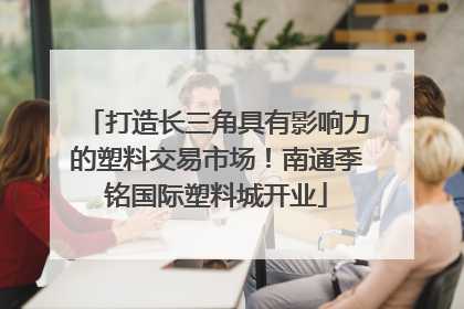 打造长三角具有影响力的塑料交易市场！南通季铭国际塑料城开业