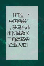 打造 “中国药谷”，驻马店市市长诚邀长三角高精尖企业入驻
