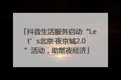 抖音生活服务启动“Let’s北京·夜京城2.0”活动，助燃夜经济