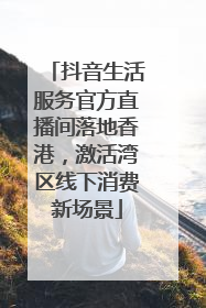 抖音生活服务官方直播间落地香港，激活湾区线下消费新场景